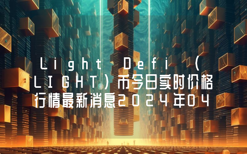 Light Defi (LIGHT)币今日实时价格行情最新消息2024年04月07日