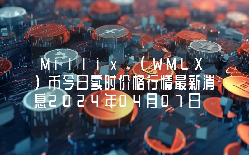 Millix (WMLX)币今日实时价格行情最新消息2024年04月07日