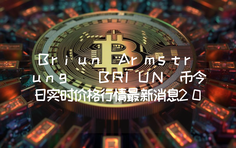 Briun Armstrung (BRIUN)币今日实时价格行情最新消息2024年04月07日