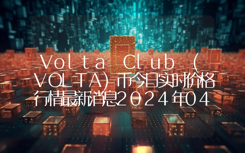 Volta Club (VOLTA)币今日实时价格行情最新消息2024年04月07日