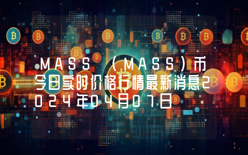 MASS (MASS)币今日实时价格行情最新消息2024年04月07日