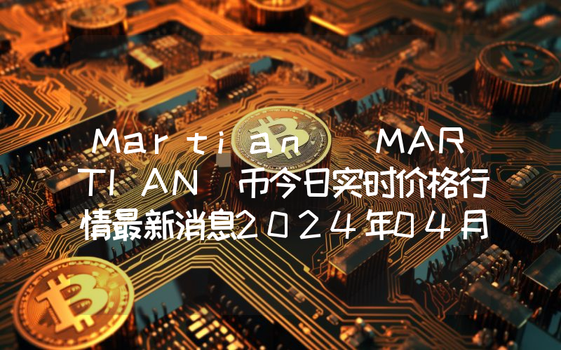 Martian (MARTIAN)币今日实时价格行情最新消息2024年04月07日