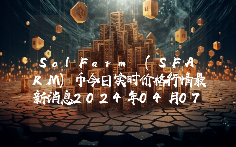 SolFarm (SFARM)币今日实时价格行情最新消息2024年04月07日