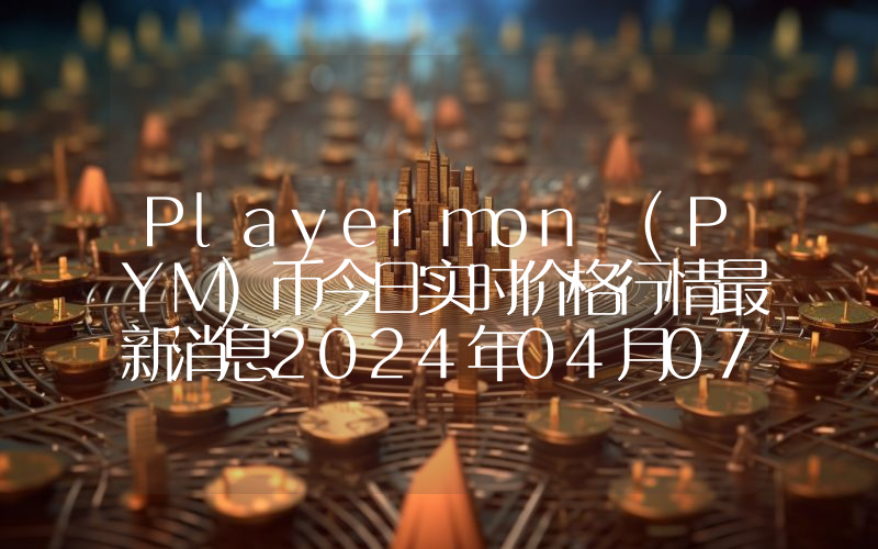 Playermon (PYM)币今日实时价格行情最新消息2024年04月07日