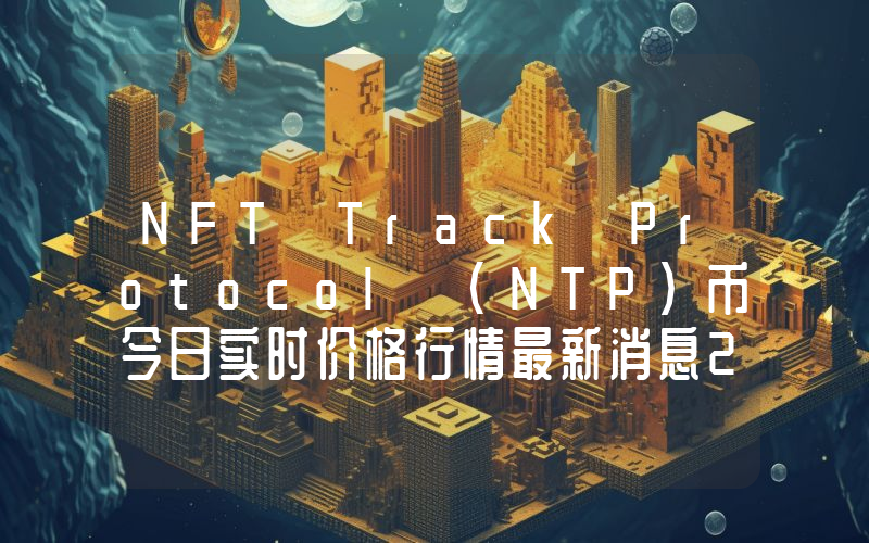 NFT Track Protocol (NTP)币今日实时价格行情最新消息2024年04月07日