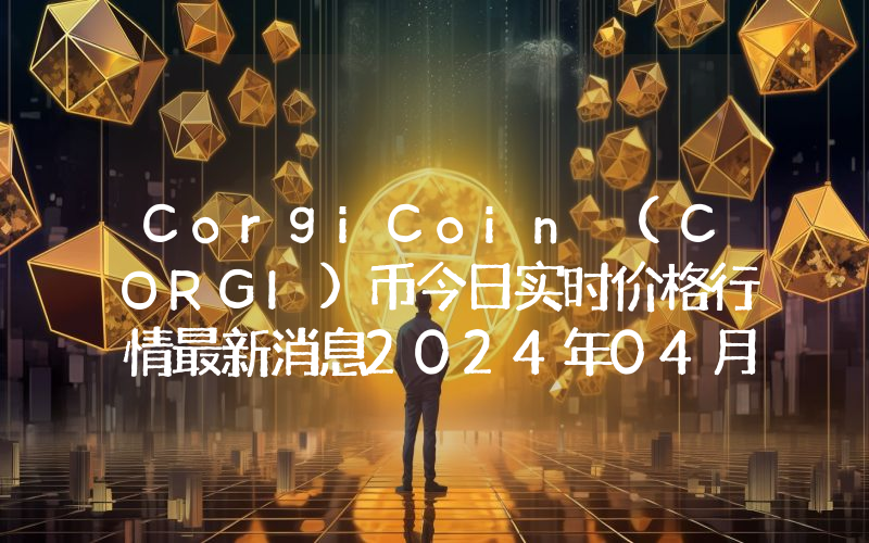 CorgiCoin (CORGI)币今日实时价格行情最新消息2024年04月07日