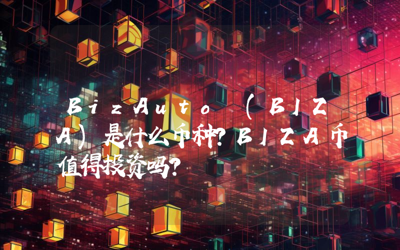 BizAuto (BIZA)是什么币种？BIZA币值得投资吗？