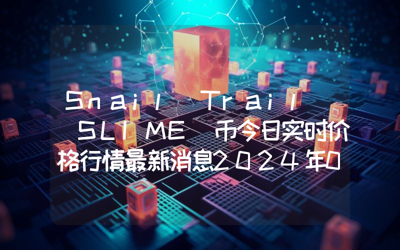 Snail Trail (SLIME)币今日实时价格行情最新消息2024年04月07日