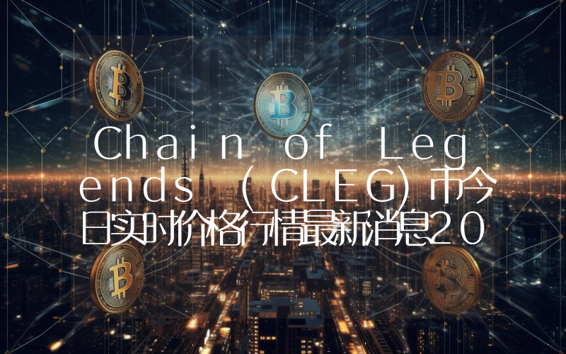 Chain of Legends (CLEG)币今日实时价格行情最新消息2024年04月07日