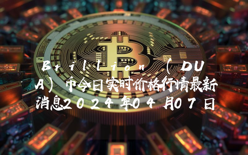 Brillion (DUA)币今日实时价格行情最新消息2024年04月07日