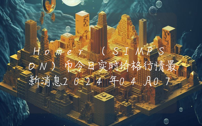 Homer (SIMPSON)币今日实时价格行情最新消息2024年04月07日_1