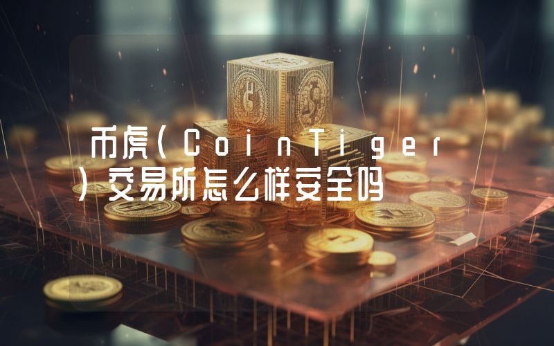 币虎(CoinTiger)交易所怎么样安全吗