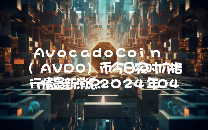 AvocadoCoin (AVDO)币今日实时价格行情最新消息2024年04月07日