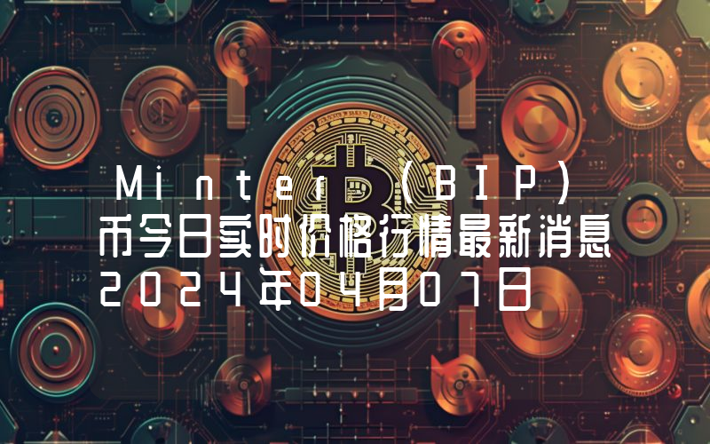 Minter (BIP)币今日实时价格行情最新消息2024年04月07日