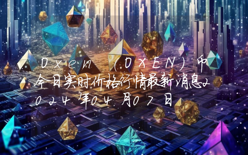 Oxen (OXEN)币今日实时价格行情最新消息2024年04月07日