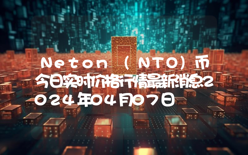 Neton (NTO)币今日实时价格行情最新消息2024年04月07日