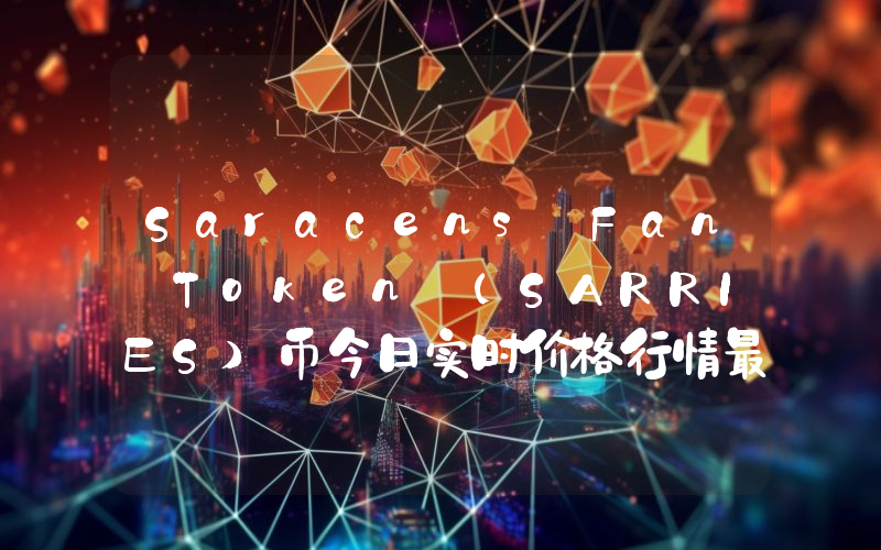 Saracens Fan Token (SARRIES)币今日实时价格行情最新消息2024年04月07日