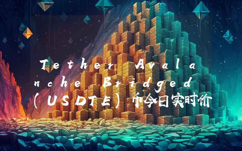 Tether Avalanche Bridged (USDTE)币今日实时价格行情最新消息2024年04月07日