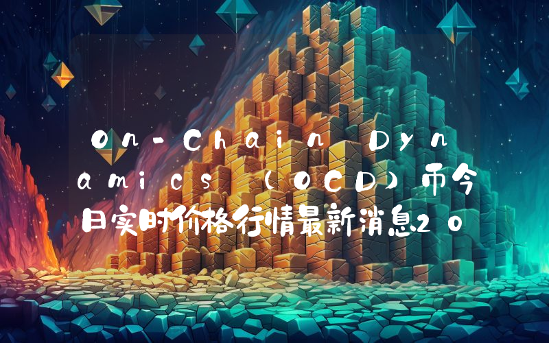 On-Chain Dynamics (OCD)币今日实时价格行情最新消息2024年04月07日