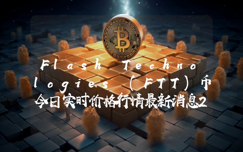 Flash Technologies (FTT)币今日实时价格行情最新消息2024年04月07日