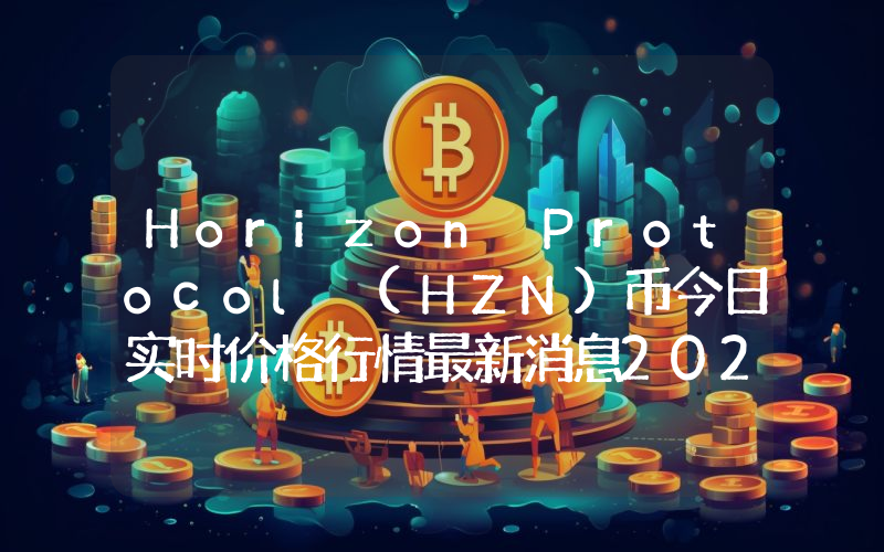 Horizon Protocol (HZN)币今日实时价格行情最新消息2024年04月07日