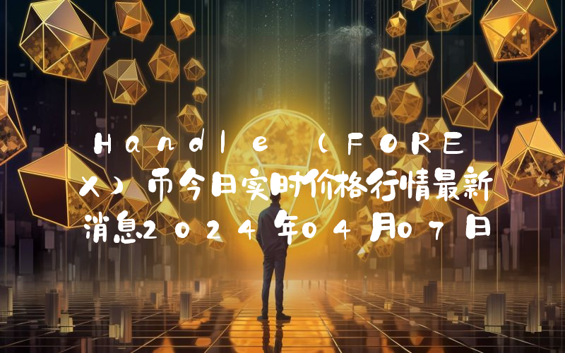 Handle (FOREX)币今日实时价格行情最新消息2024年04月07日