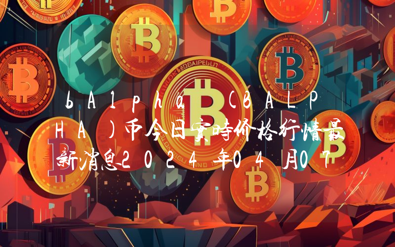 bAlpha (BALPHA)币今日实时价格行情最新消息2024年04月07日