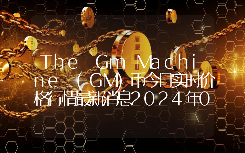 The Gm Machine (GM)币今日实时价格行情最新消息2024年04月07日