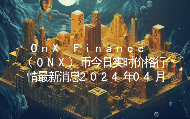OnX Finance (ONX)币今日实时价格行情最新消息2024年04月07日