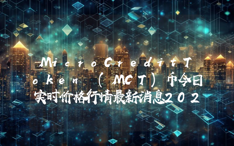 MicroCreditToken (MCT)币今日实时价格行情最新消息2024年04月07日