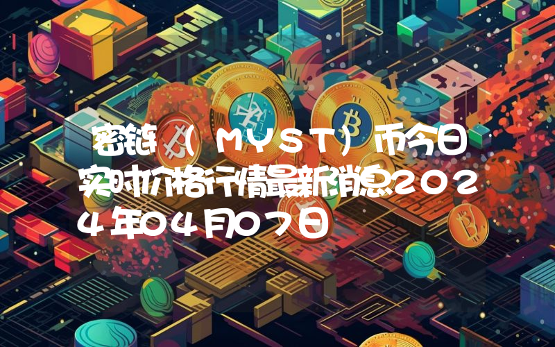 密链 (MYST)币今日实时价格行情最新消息2024年04月07日