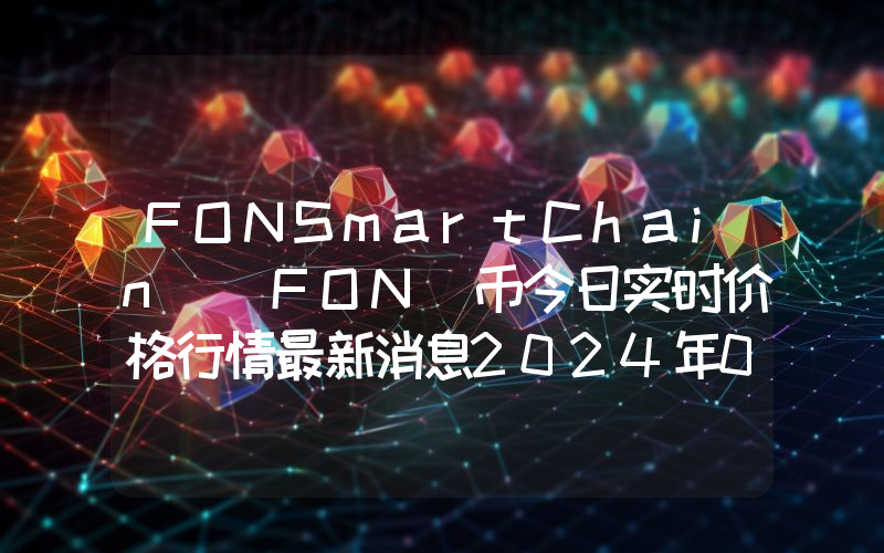 FONSmartChain (FON)币今日实时价格行情最新消息2024年04月07日