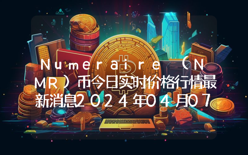 Numeraire (NMR)币今日实时价格行情最新消息2024年04月07日