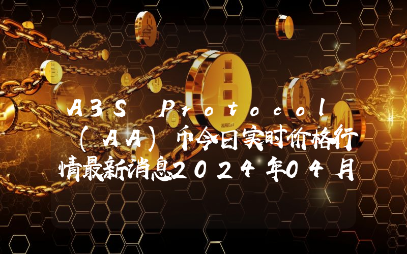 A3S Protocol (AA)币今日实时价格行情最新消息2024年04月07日