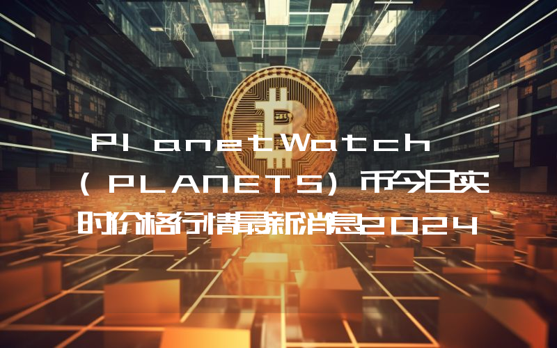 PlanetWatch (PLANETS)币今日实时价格行情最新消息2024年04月07日