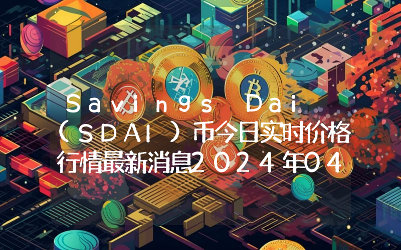 Savings Dai (SDAI)币今日实时价格行情最新消息2024年04月07日