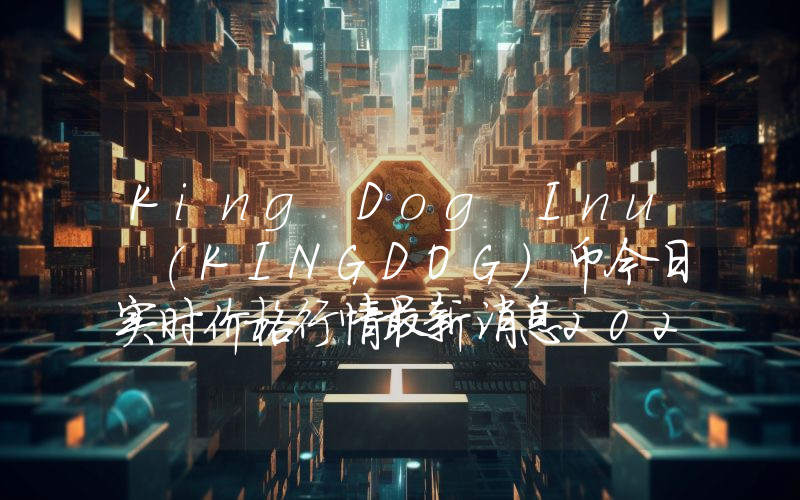 King Dog Inu (KINGDOG)币今日实时价格行情最新消息2024年04月07日