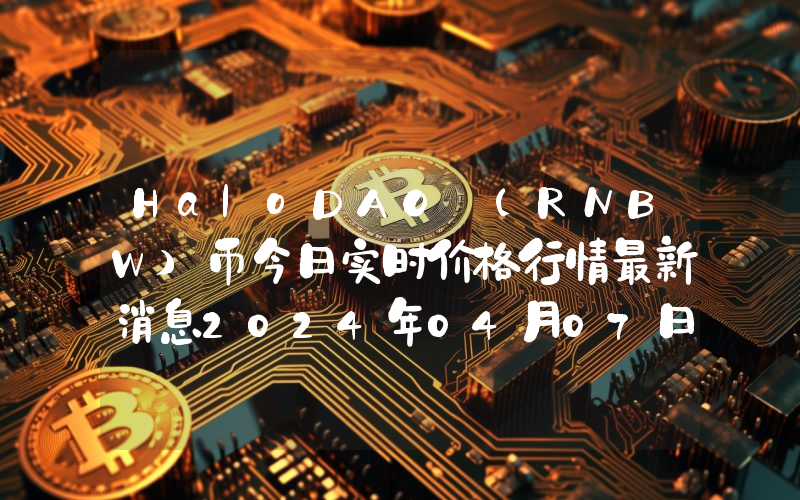 HaloDAO (RNBW)币今日实时价格行情最新消息2024年04月07日