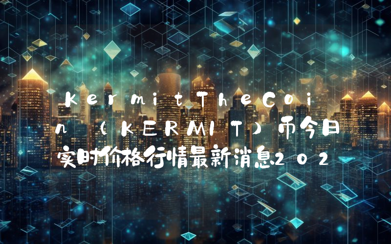 KermitTheCoin (KERMIT)币今日实时价格行情最新消息2024年04月07日