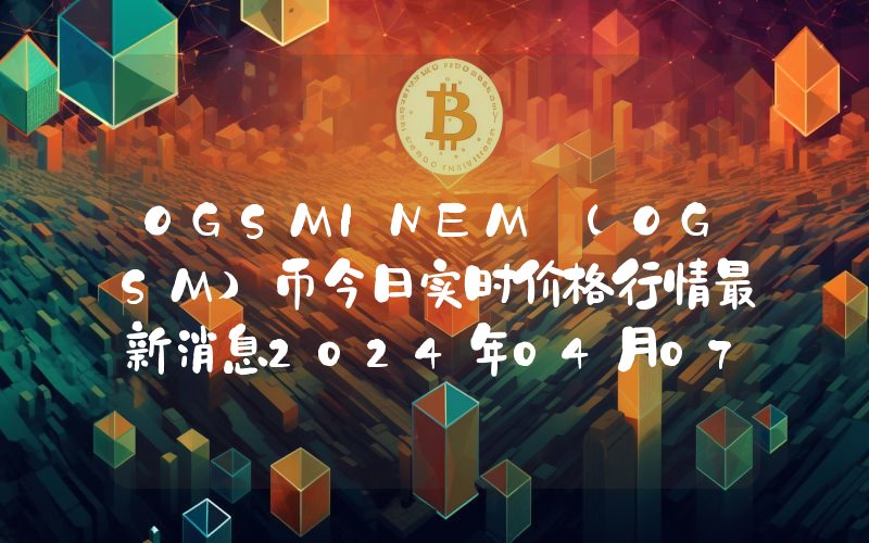 OGSMINEM (OGSM)币今日实时价格行情最新消息2024年04月07日