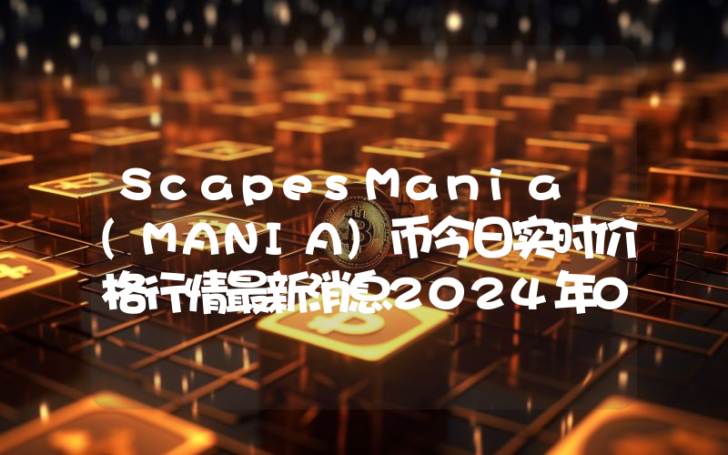 ScapesMania (MANIA)币今日实时价格行情最新消息2024年04月07日