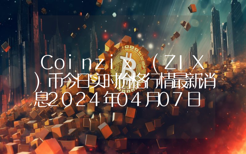 Coinzix (ZIX)币今日实时价格行情最新消息2024年04月07日