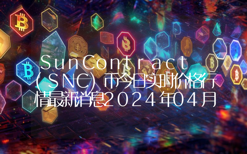 SunContract (SNC)币今日实时价格行情最新消息2024年04月07日