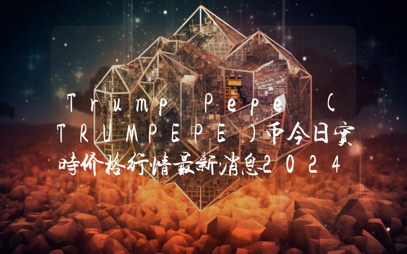 Trump Pepe (TRUMPEPE)币今日实时价格行情最新消息2024年04月07日