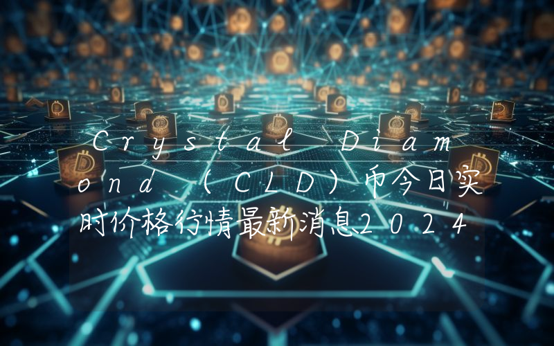 Crystal Diamond (CLD)币今日实时价格行情最新消息2024年04月07日