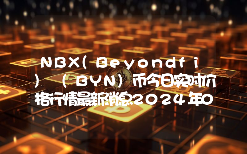 NBX(Beyondfi) (BYN)币今日实时价格行情最新消息2024年04月07日