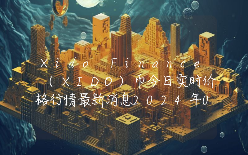 Xido Finance (XIDO)币今日实时价格行情最新消息2024年04月07日