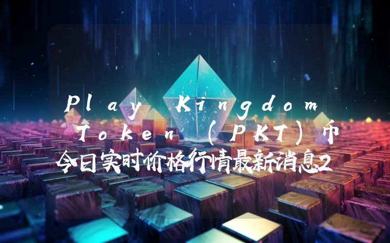 Play Kingdom Token (PKT)币今日实时价格行情最新消息2024年04月07日