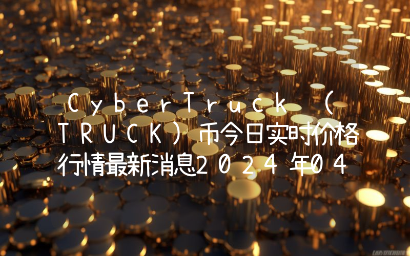 CyberTruck (TRUCK)币今日实时价格行情最新消息2024年04月07日
