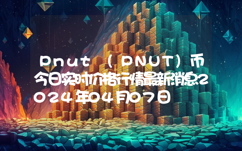 Pnut (PNUT)币今日实时价格行情最新消息2024年04月07日